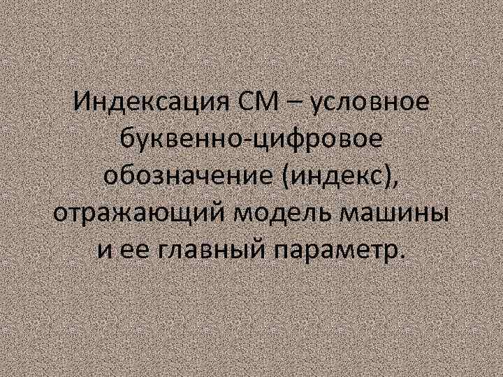 Индексация СМ – условное буквенно-цифровое обозначение (индекс), отражающий модель машины и ее главный параметр.