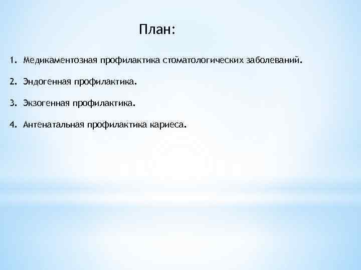 План: 1. Медикаментозная профилактика стоматологических заболеваний. 2. Эндогенная профилактика. 3. Экзогенная профилактика. 4. Антенатальная