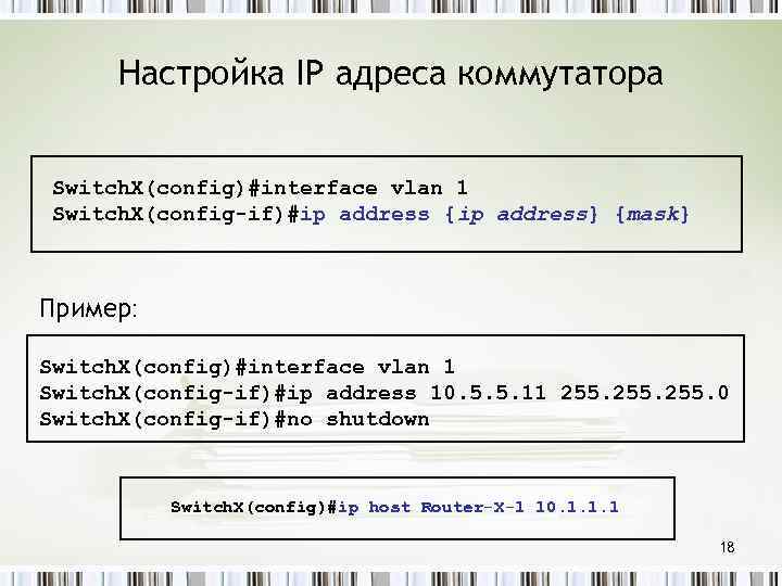 Настройка IP адреса коммутатора Switch. X(config)#interface vlan 1 Switch. X(config-if)#ip address {ip address} {mask}