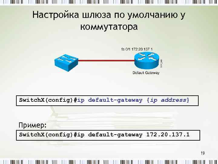 Настройка шлюза по умолчанию у коммутатора Switch. X(config)#ip default-gateway {ip address} Пример: Switch. X(config)#ip