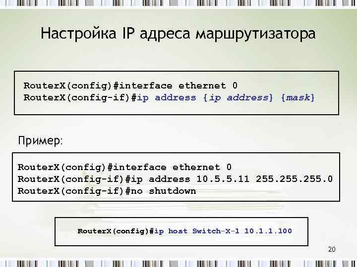 Настройка IP адреса маршрутизатора Router. X(config)#interface ethernet 0 Router. X(config-if)#ip address {ip address} {mask}