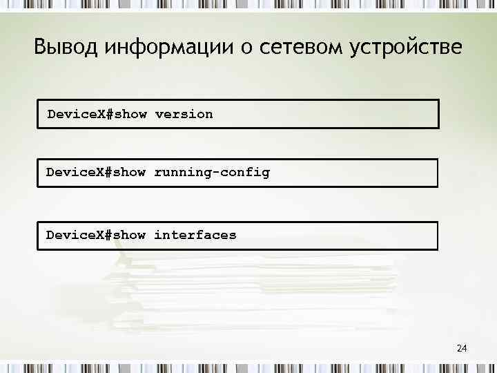 Вывод информации о сетевом устройстве Device. X#show version Device. X#show running-config Device. X#show interfaces