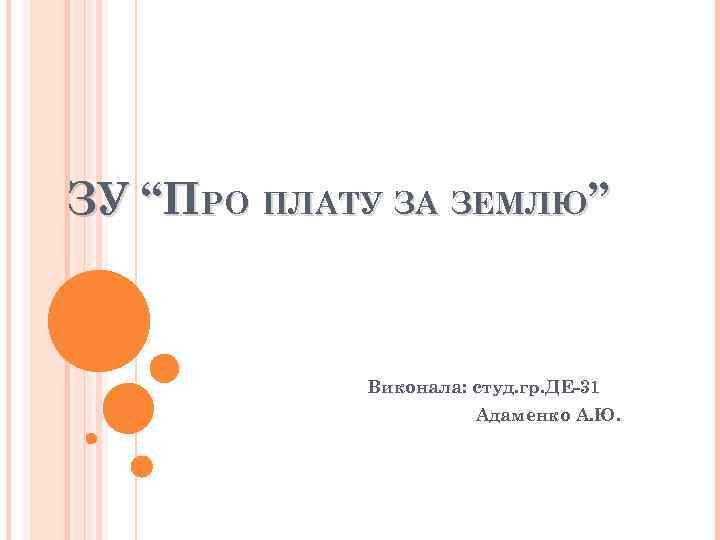 ЗУ “ПРО ПЛАТУ ЗА ЗЕМЛЮ” Виконала: студ. гр. ДЕ-31 Адаменко А. Ю. 