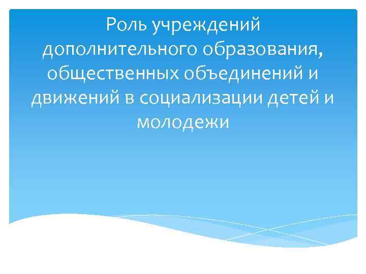 Роль учреждений дополнительного образования, общественных объединений и движений в социализации детей и молодежи 