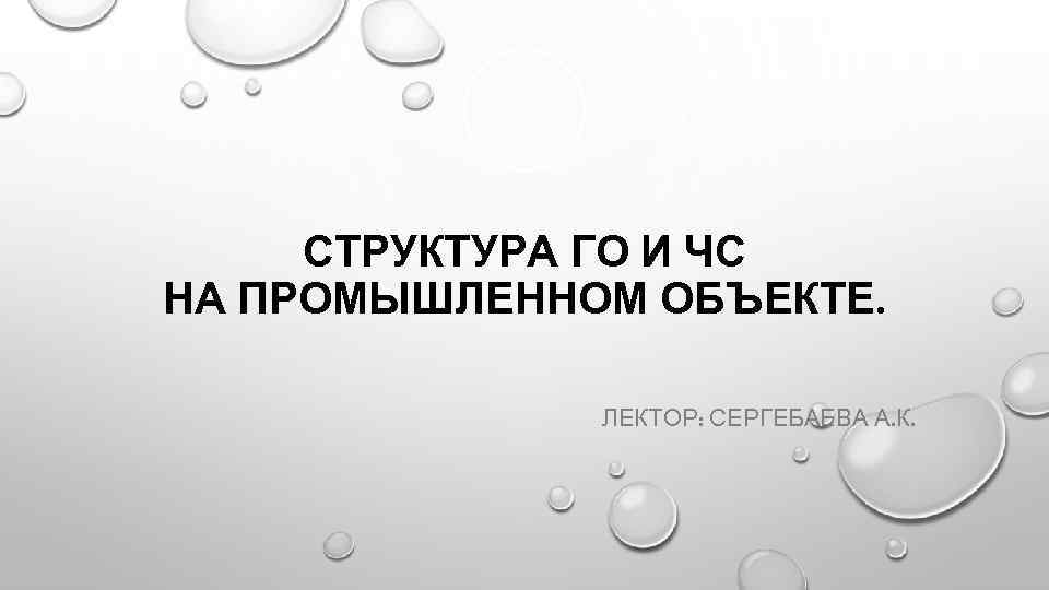 СТРУКТУРА ГО И ЧС НА ПРОМЫШЛЕННОМ ОБЪЕКТЕ. ЛЕКТОР: СЕРГЕБАЕВА А. К. 