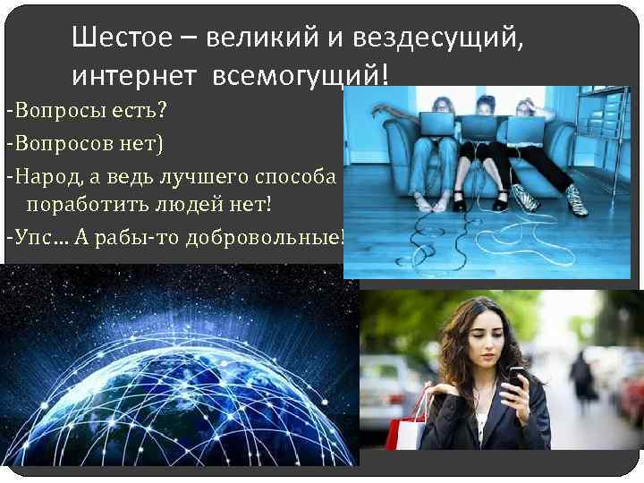 Шестое – великий и вездесущий, интернет всемогущий! -Вопросы есть? -Вопросов нет) -Народ, а ведь