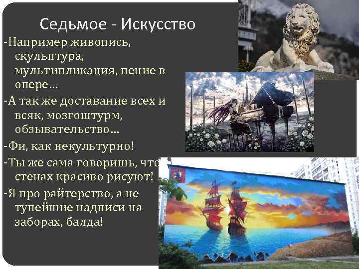 Седьмое - Искусство -Например живопись, скульптура, мультипликация, пение в опере… -А так же доставание
