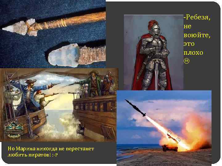 -Ребезя, не воюйте, это плохо Но Марина никогда не перестанет любить пиратов! : -P