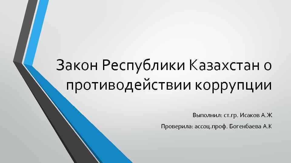 Закон Республики Казахстан о противодействии коррупции Выполнил: ст. гр. Исаков А. Ж Проверила: ассоц.