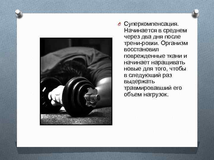 O Cуперкомпенсация. Начинается в среднем через два дня после трени-ровки. Организм восстановил поврежденные ткани