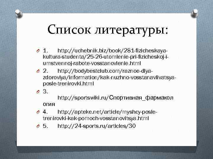Список литературы: O 1. O O http: //uchebnik. biz/book/281 -fizicheskayakultura-studenta/25 -26 -utomlenie-pri-fizicheskoj-iumstvennoj-rabote-vosstanovlenie. html 2.