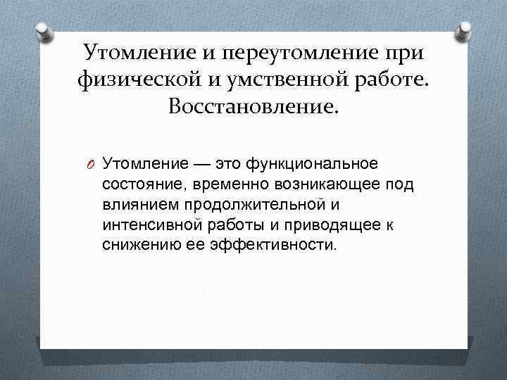 Утомление и переутомление при физической и умственной работе. Восстановление. O Утомление — это функциональное
