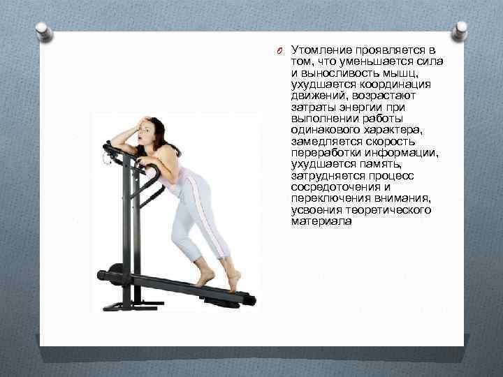 O Утомление проявляется в том, что уменьшается сила и выносливость мышц, ухудшается координация движений,