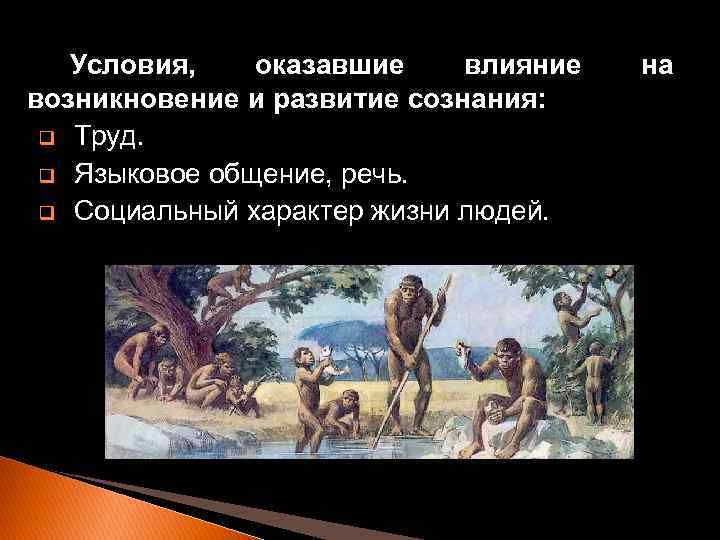 Условия, оказавшие влияние возникновение и развитие сознания: q Труд. q Языковое общение, речь. q