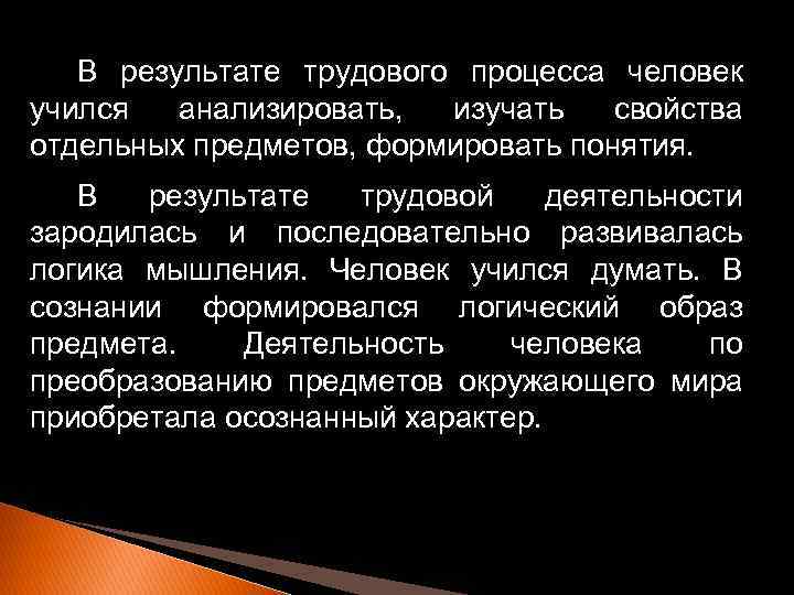 В результате трудового процесса человек учился анализировать, изучать свойства отдельных предметов, формировать понятия. В