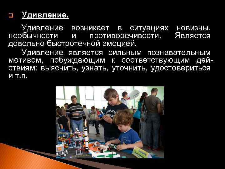 q Удивление возникает в ситуациях новизны, необычности и противоречивости. Является довольно быстротечной эмоцией. Удивление