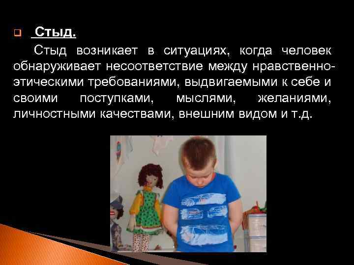 Стыд возникает в ситуациях, когда человек обнаруживает несоответствие между нравственноэтическими требованиями, выдвигаемыми к себе