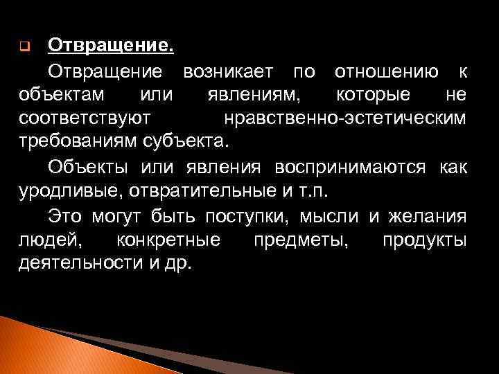 Отвращение возникает по отношению к объектам или явлениям, которые не соответствуют нравственно-эстетическим требованиям субъекта.