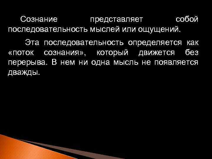 Сознание представляет собой последовательность мыслей или ощущений. Эта последовательность определяется как «поток сознания» ,