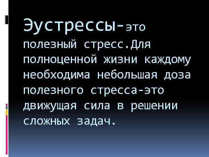 Эустрессы-это полезный стресс. Для полноценной жизни каждому необходима небольшая доза полезного стресса-это движущая сила