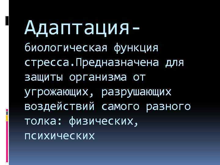 Адаптациябиологическая функция стресса. Предназначена для защиты организма от угрожающих, разрушающих воздействий самого разного толка: