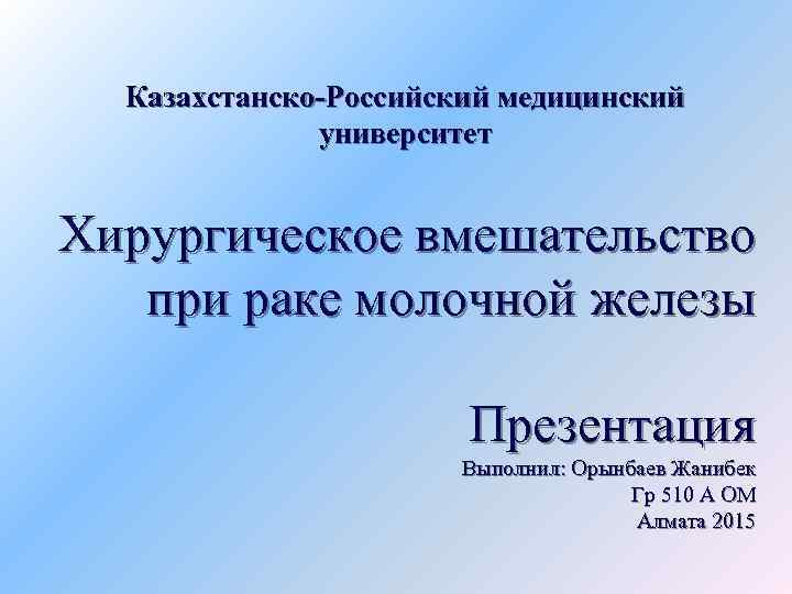 Казахстанско-Российский медицинский университет Хирургическое вмешательство при раке молочной железы Презентация Выполнил: Орынбаев Жанибек Гр