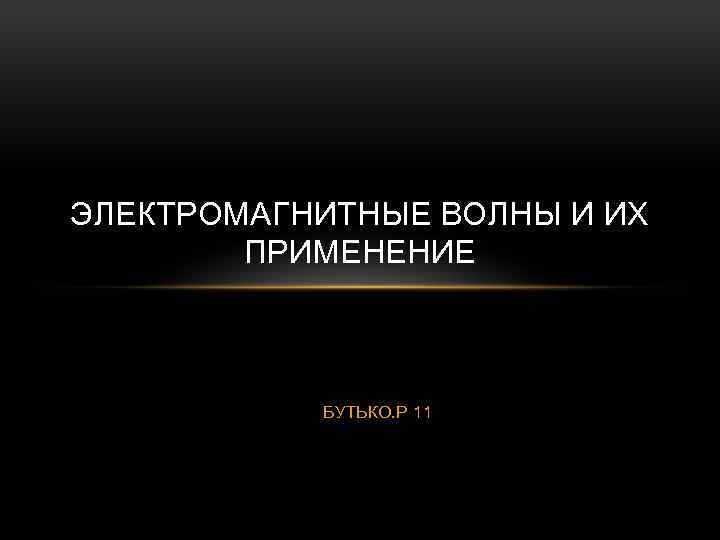 ЭЛЕКТРОМАГНИТНЫЕ ВОЛНЫ И ИХ ПРИМЕНЕНИЕ БУТЬКО. Р 11 