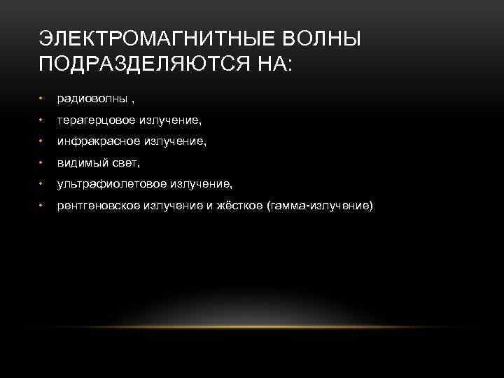 ЭЛЕКТРОМАГНИТНЫЕ ВОЛНЫ ПОДРАЗДЕЛЯЮТСЯ НА: • радиоволны , • терагерцовое излучение, • инфракрасное излучение, •