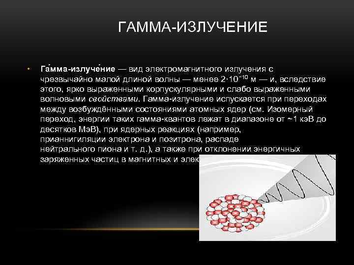  ГАММА-ИЗЛУЧЕНИЕ • Га мма-излуче ние — вид электромагнитного излучения с чрезвычайно малой длиной