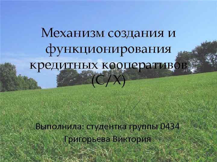 Механизм создания и функционирования кредитных кооперативов (С/Х) Выполнила: студентка группы 0434 Григорьева Виктория 