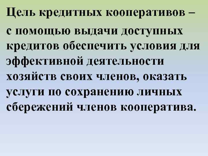 Цель кредитных кооперативов – с помощью выдачи доступных кредитов обеспечить условия для эффективной деятельности