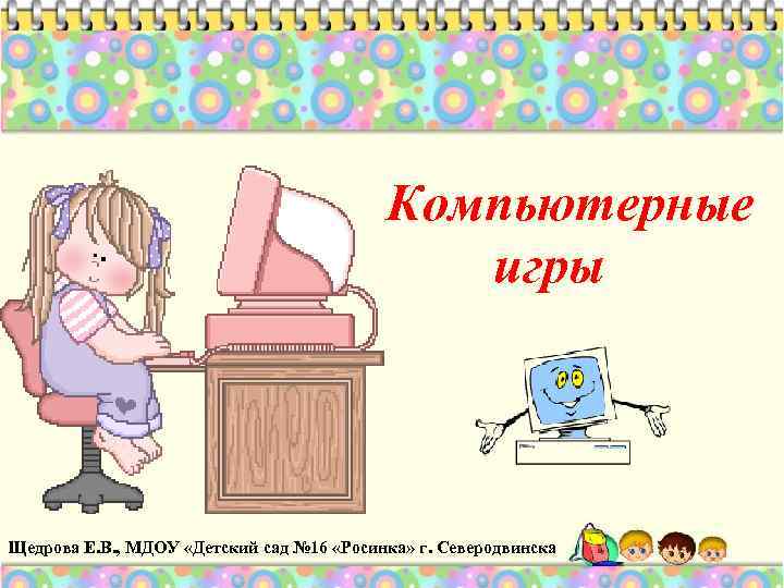Компьютерные игры Щедрова Е. В. , МДОУ «Детский сад № 16 «Росинка» г. Северодвинска