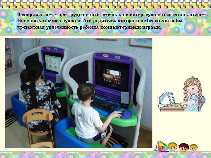 В современном мире трудно найти ребенка, не интересующегося компьютером. Наверное, так же трудно найти