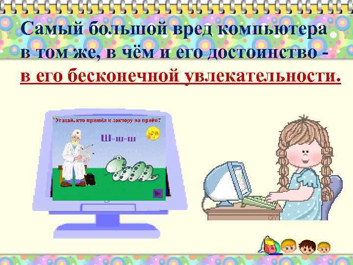 Самый большой вред компьютера в том же, в чём и его достоинство в его