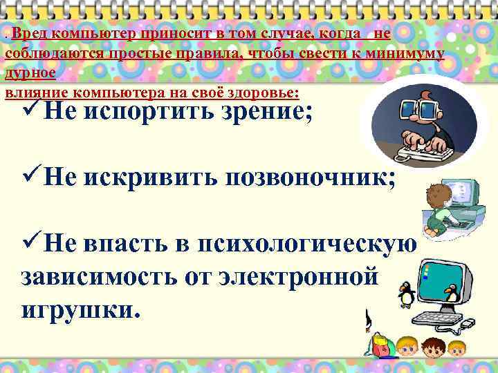 . Вред компьютер приносит в том случае, когда не соблюдаются простые правила, чтобы свести