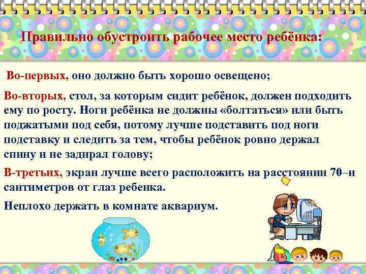 Правильно обустроить рабочее место ребёнка: Во-первых, оно должно быть хорошо освещено; Во-вторых, стол, за