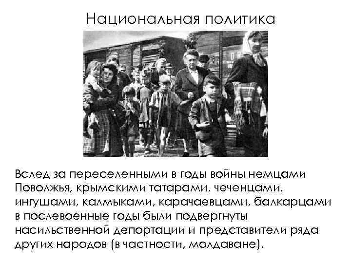 Национальная политика Вслед за переселенными в годы войны немцами Поволжья, крымскими татарами, чеченцами, ингушами,
