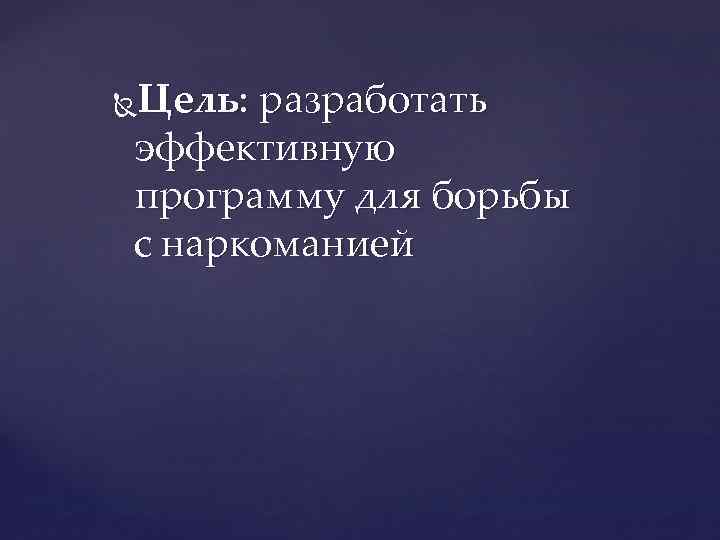 Цель: разработать эффективную программу для борьбы с наркоманией 