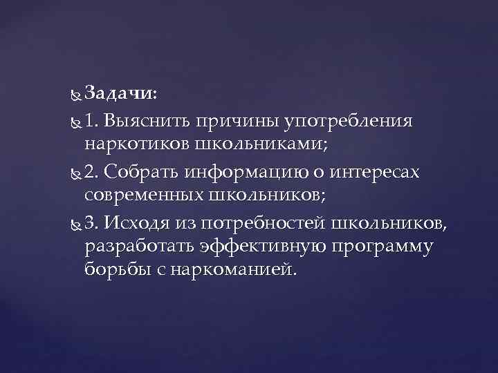 Задачи: 1. Выяснить причины употребления наркотиков школьниками; 2. Собрать информацию о интересах современных школьников;