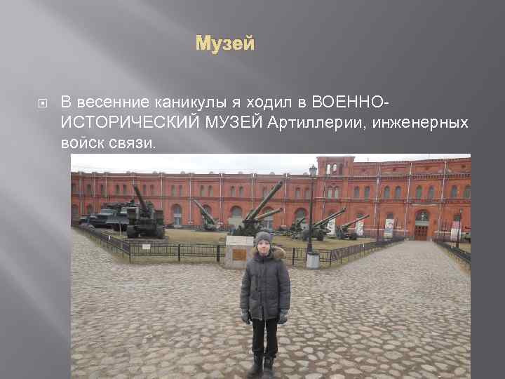 Музей В весенние каникулы я ходил в ВОЕННОИСТОРИЧЕСКИЙ МУЗЕЙ Артиллерии, инженерных войск связи. 