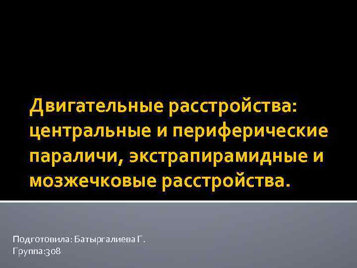 Двигательные расстройства: центральные и периферические параличи, экстрапирамидные и мозжечковые расстройства. Подготовила: Батыргалиева Г. Группа: