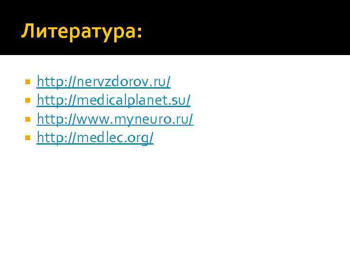 Литература: http: //nervzdorov. ru/ http: //medicalplanet. su/ http: //www. myneuro. ru/ http: //medlec. org/