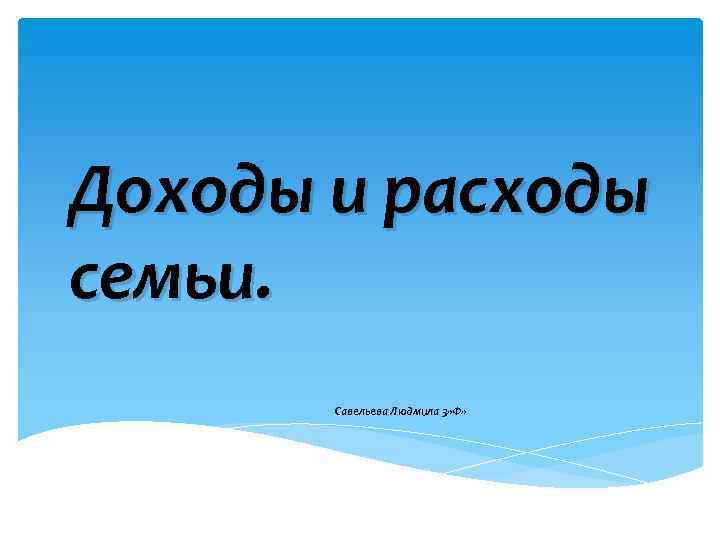 Доходы и расходы семьи. Савельева Людмила 3» Ф» 