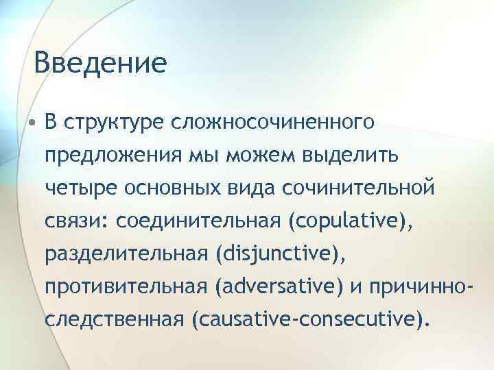 Введение • В структуре сложносочиненного предложения мы можем выделить четыре основных вида сочинительной связи: