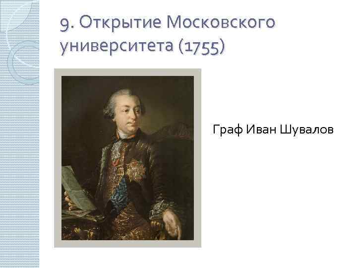 9. Открытие Московского университета (1755) Граф Иван Шувалов 