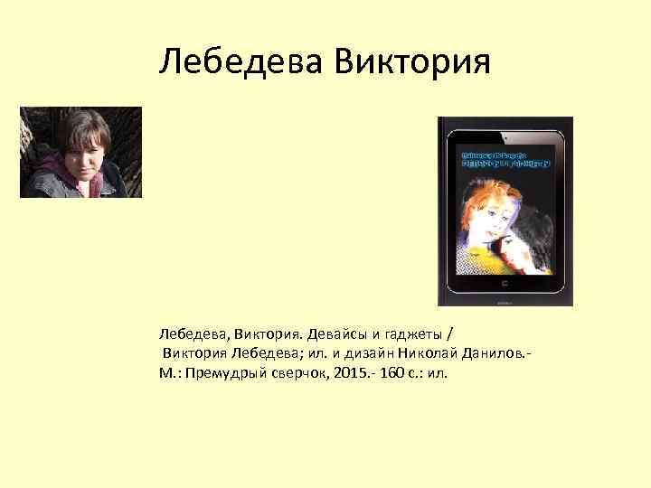 Лебедева Виктория Лебедева, Виктория. Девайсы и гаджеты / Виктория Лебедева; ил. и дизайн Николай