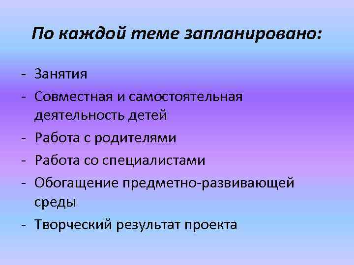 По каждой теме запланировано: - Занятия - Совместная и самостоятельная деятельность детей - Работа