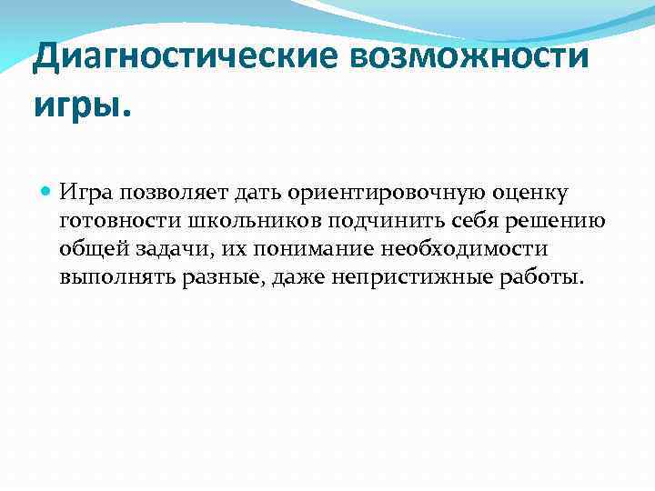 Диагностические возможности игры. Игра позволяет дать ориентировочную оценку готовности школьников подчинить себя решению общей