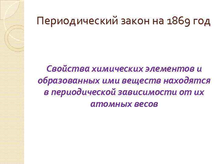 Периодический закон на 1869 год Свойства химических элементов и образованных ими веществ находятся в