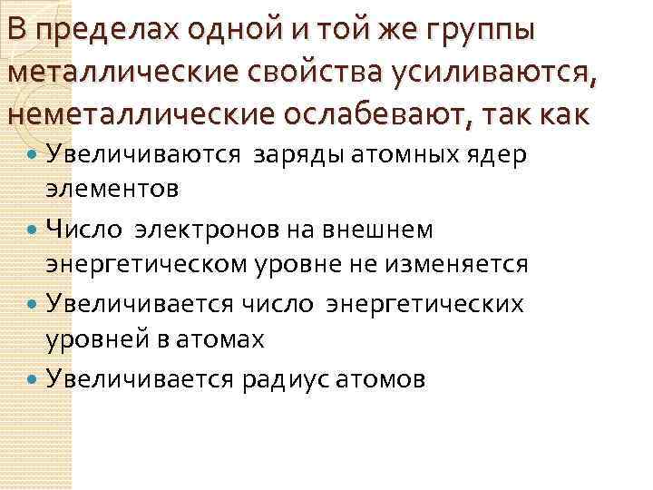 В пределах одной и той же группы металлические свойства усиливаются, неметаллические ослабевают, так как